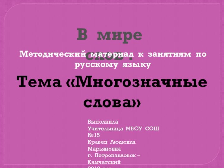 В мире слов .Методический материал к занятиям по русскому языкуТема «Многозначные слова»ВыполнилаУчительница