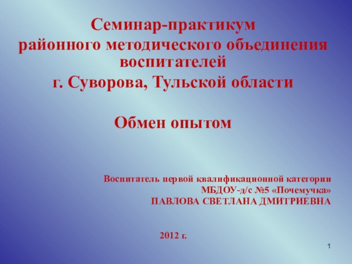 Семинар-практикум районного методического объединения воспитателейг. Суворова, Тульской областиОбмен опытомВоспитатель первой квалификационной категорииМБДОУ-д/с