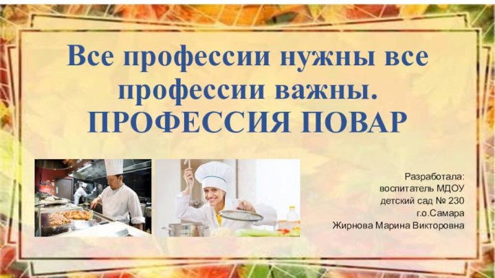 Все профессии нужны все профессии важны. ПРОФЕССИЯ ПОВАРРазработала: воспитатель МДОУ  детский