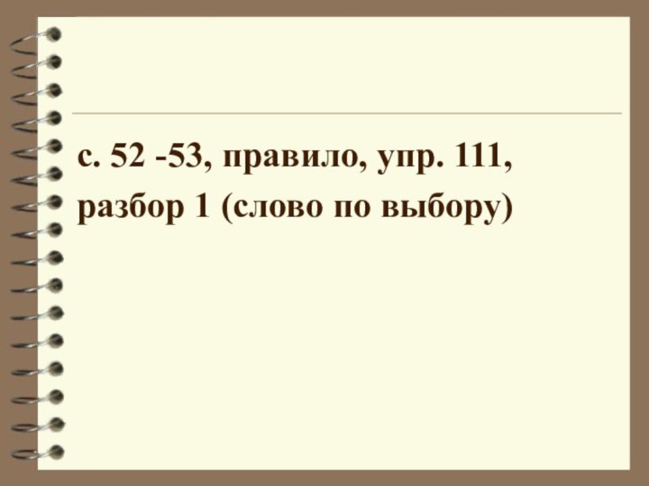 с. 52 -53, правило, упр. 111,разбор 1 (слово по выбору)