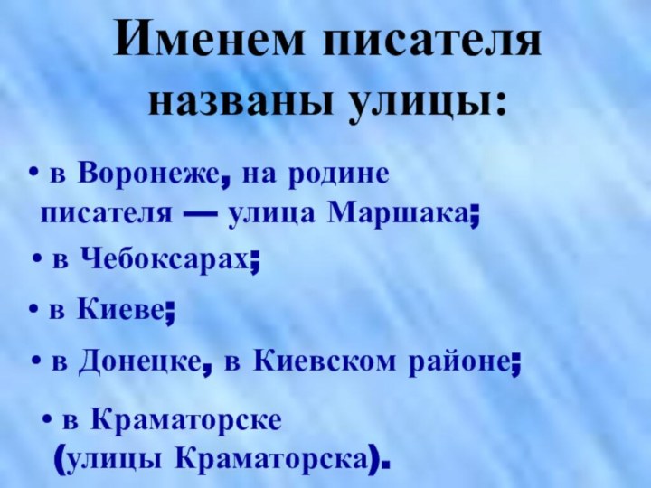 Именем писателя названы улицы: в Воронеже, на родине писателя — улица Маршака;