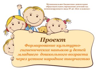 Проект Формирование культурно-гигиенических навыков у детей младшего дошкольного возраста через устное народное творчество 2014 год проект (младшая группа) по теме