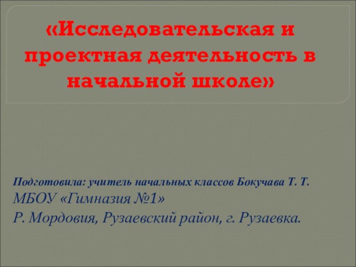 «Исследовательская и проектная деятельность в начальной школе»Подготовила: учитель начальных классов Бокучава Т.