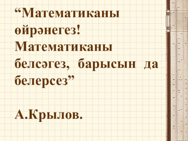 “Математиканы өйрәнегез! Математиканы белсәгез, барысын да белерсез”