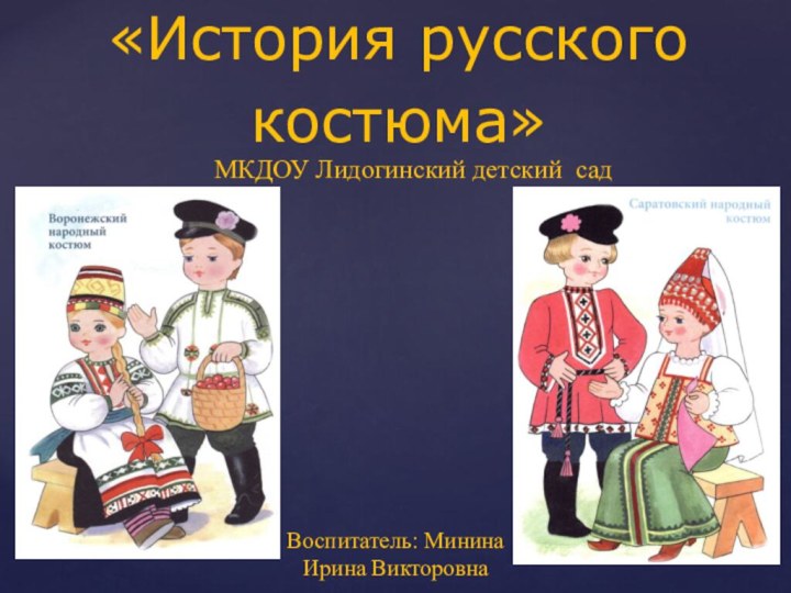 «История русского       костюма»МКДОУ Лидогинский детский садВоспитатель: Минина Ирина Викторовна