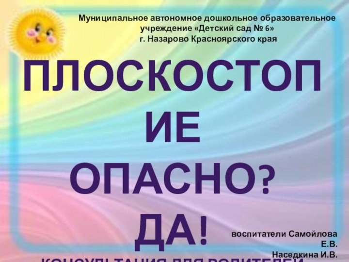 Плоскостопие Опасно?ДА!Консультация для родителей воспитатели Самойлова Е.В.Наседкина И.В.Муниципальное автономное дошкольное образовательное учреждение