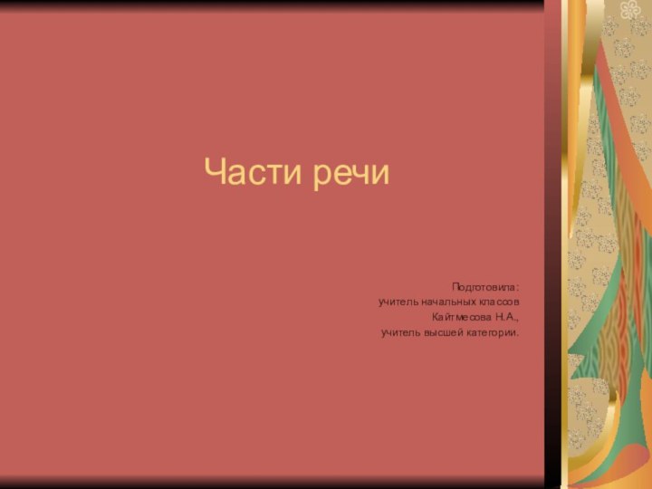 Части речиПодготовила:учитель начальных классовКайтмесова Н.А.,учитель высшей категории.