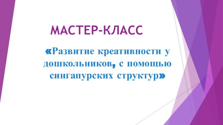 МАСТЕР-КЛАСС«Развитие креативности у дошкольников, с помощью сингапурских структур»