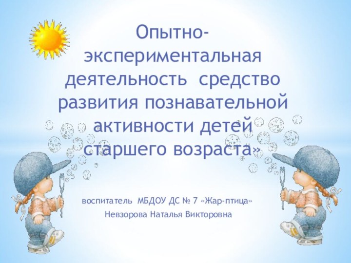 Опытно-экспериментальная деятельность средство развития познавательной активности детей старшего возраста»воспитатель МБДОУ ДС