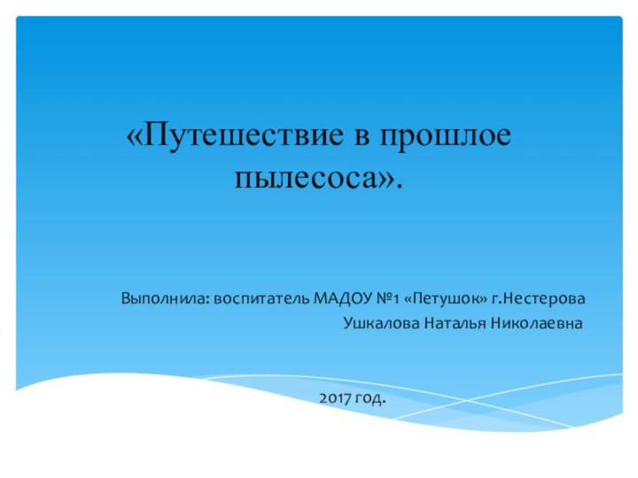 «Путешествие в прошлое пылесоса».Выполнила: воспитатель МАДОУ №1 «Петушок» г.Нестерова