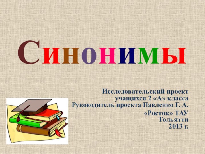 CинонимыИсследовательский проект  учащихся 2 «А» класса Руководитель проекта Павленко Г. А.«Росток»