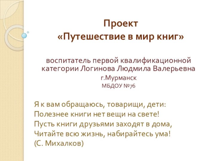 Проект «Путешествие в мир книг»воспитатель первой квалификационной категории Логинова Людмила Валерьевнаг.МурманскМБДОУ №76Я