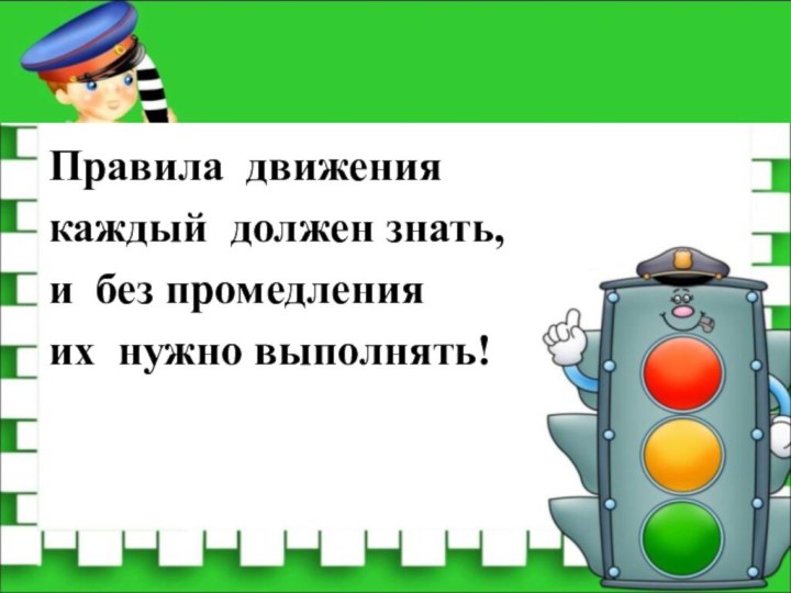 Правила движения каждый должен знать, и без промедления их нужно выполнять!