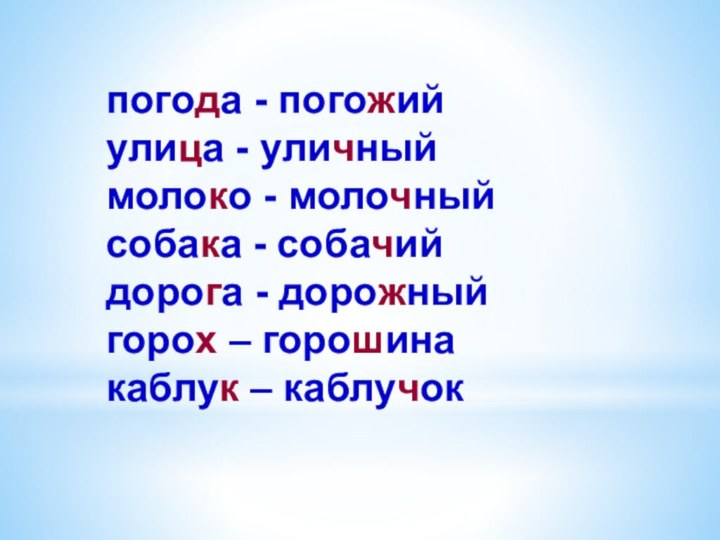 погода - погожийулица - уличныймолоко - молочныйсобака - собачийдорога - дорожныйгорох – горошинакаблук – каблучок