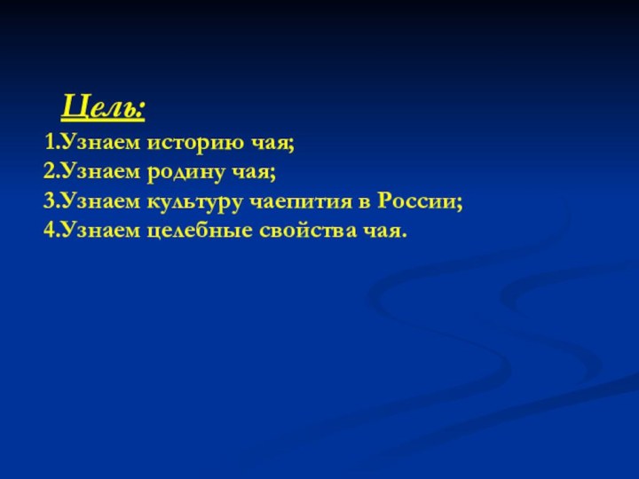 Цель:Узнаем историю чая;Узнаем родину чая;Узнаем культуру чаепития в России;Узнаем целебные свойства чая.