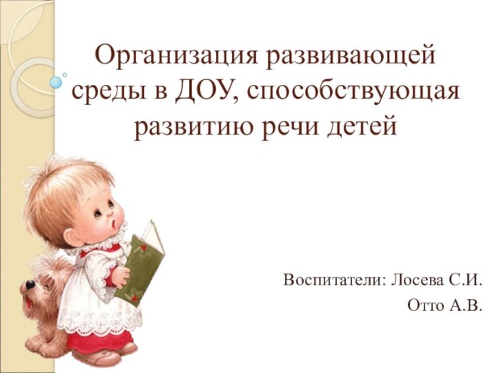 Организация развивающей среды в ДОУ, способствующая развитию речи детейВоспитатели: Лосева С.И.