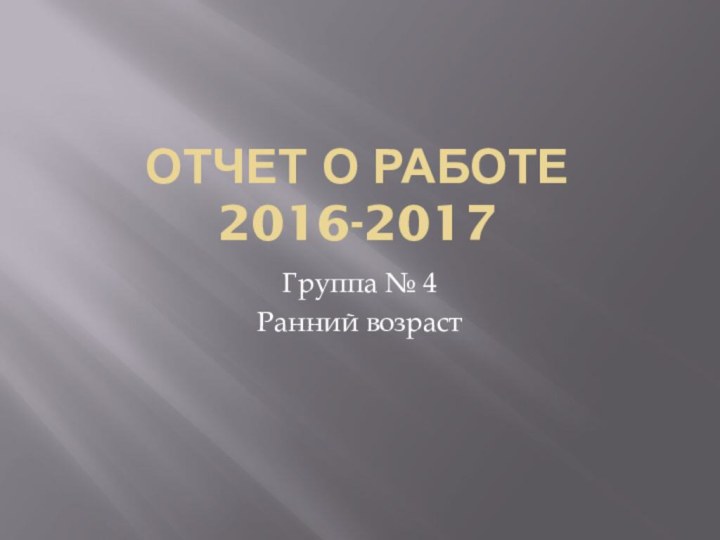 Отчет о работе  2016-2017 Группа № 4Ранний возраст