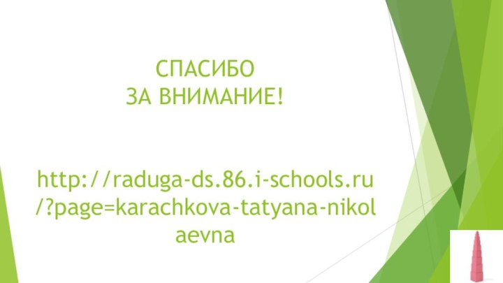 СПАСИБО ЗА ВНИМАНИЕ!   http://raduga-ds.86.i-schools.ru/?page=karachkova-tatyana-nikolaevna