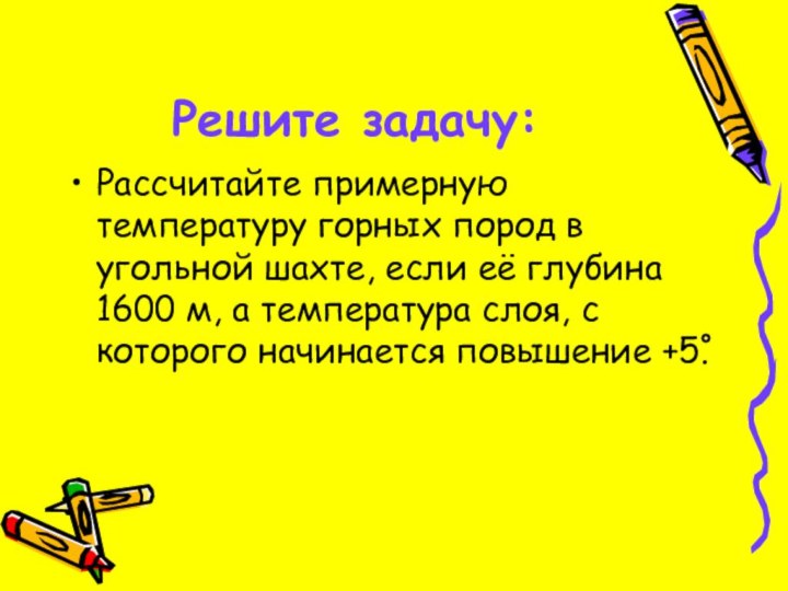 Решите задачу:Рассчитайте примерную температуру горных пород в угольной шахте, если её глубина