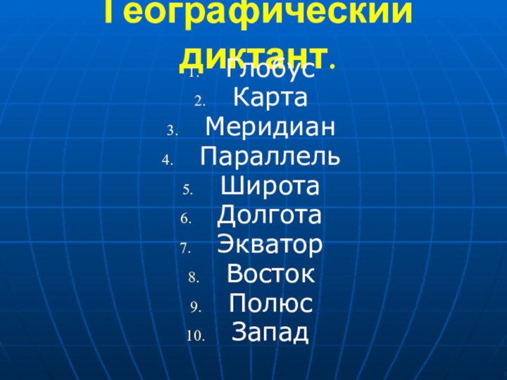 Географический диктант.ГлобусКартаМеридианПараллельШиротаДолготаЭкваторВостокПолюсЗапад