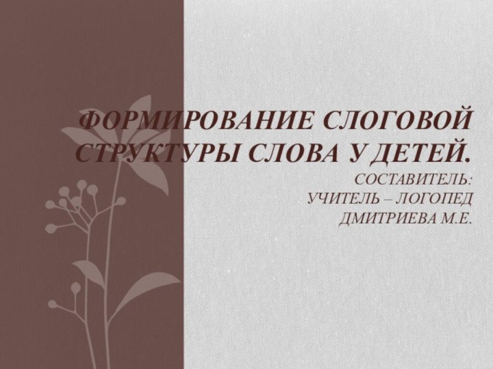 Формирование слоговой структуры слова у детей. Составитель:  учитель – логопед Дмитриева М.Е.