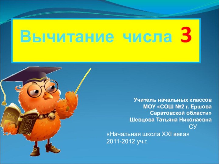 Вычитание числа 3Учитель начальных классов МОУ «СОШ №2 г. Ершова Саратовской области»Шевцова