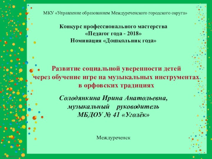 Конкурс профессионального мастерства «Педагог года - 2018»Номинация «Дошкольник года»Солодянкина Ирина Анатольевна,музыкальный