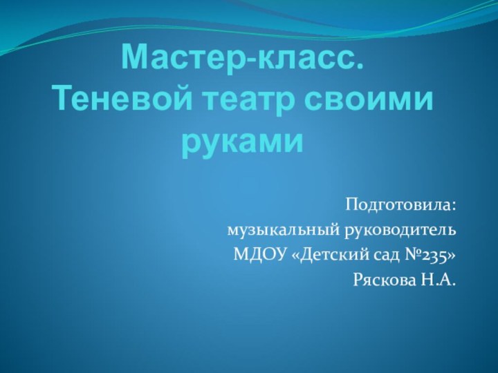 Мастер-класс.  Теневой театр своими руками Подготовила: музыкальный руководительМДОУ «Детский сад №235»Ряскова Н.А.