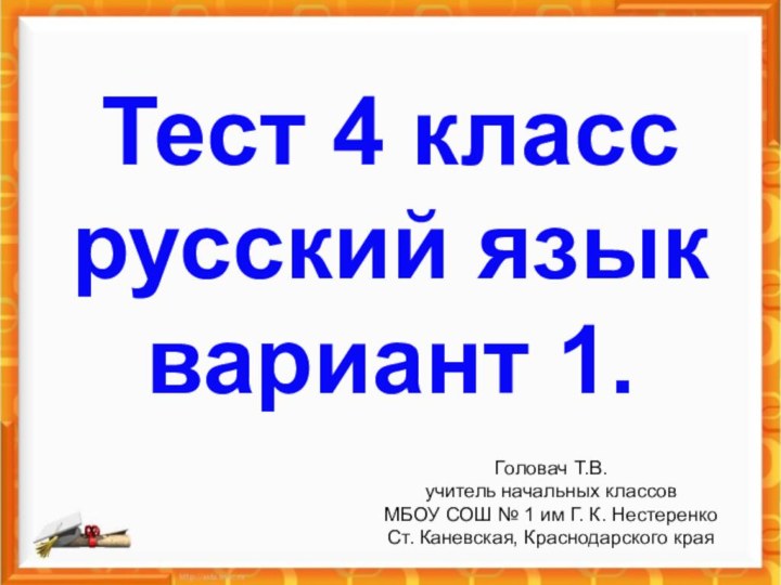 Тест 4 класс  русский язык  вариант 1.Головач Т.В.учитель начальных классовМБОУ