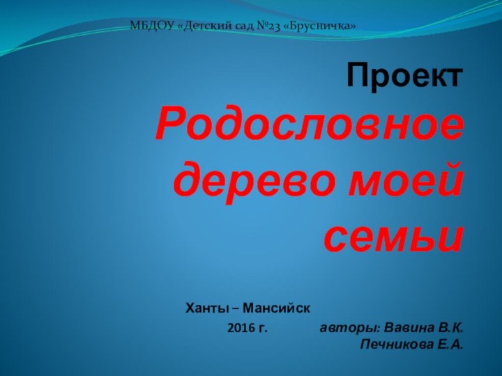 Проект  Родословное  дерево моей семьи  авторы: Вавина В.К. Печникова