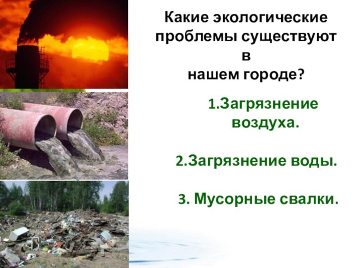 Какие экологические проблемы существуют в нашем городе?   1.Загрязнение воздуха.2.Загрязнение воды. 3. Мусорные свалки.