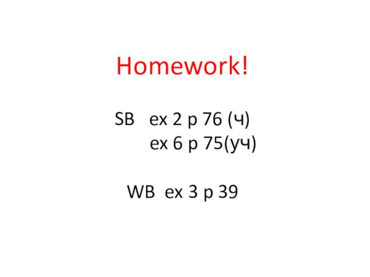 Homework!  SB  ex 2 p 76 (ч)