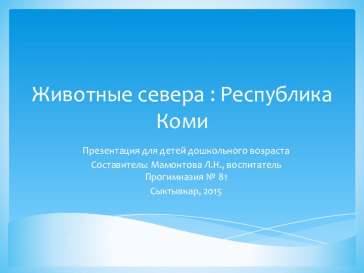 Животные севера : Республика КомиПрезентация для детей дошкольного возрастаСоставитель: Мамонтова Л.Н., воспитатель