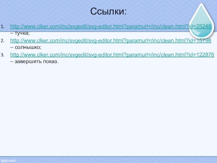 Ссылки:http://www.clker.com/inc/svgedit/svg-editor.html?paramurl=/inc/clean.html?id=25248 – тучка;http://www.clker.com/inc/svgedit/svg-editor.html?paramurl=/inc/clean.html?id=15798 – солнышко;http://www.clker.com/inc/svgedit/svg-editor.html?paramurl=/inc/clean.html?id=122876 – завершить показ.