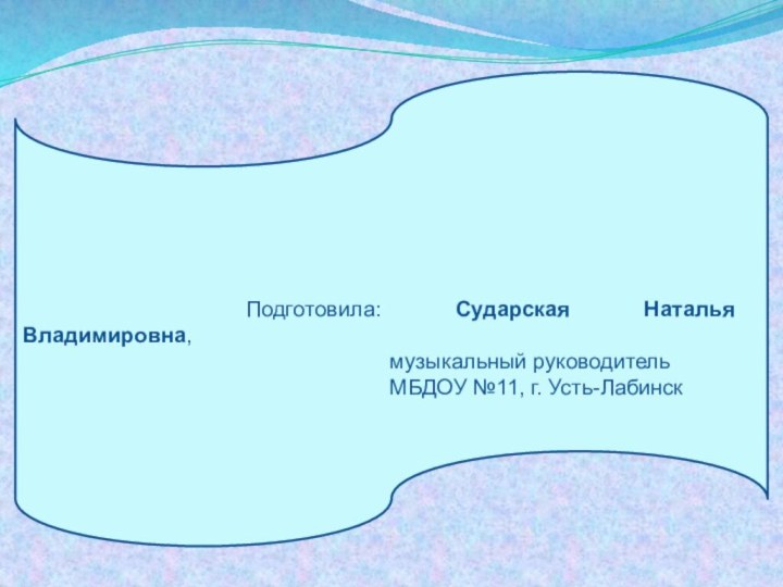 Подготовила: Сударская Наталья Владимировна, музыкальный руководитель МБДОУ №11, г. Усть-Лабинск