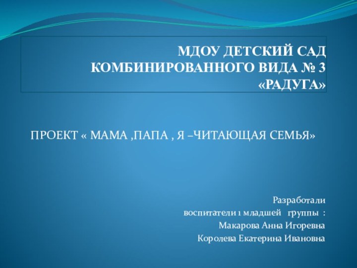 МДОУ ДЕТСКИЙ САД КОМБИНИРОВАННОГО ВИДА № 3 «РАДУГА» ПРОЕКТ « МАМА ,ПАПА