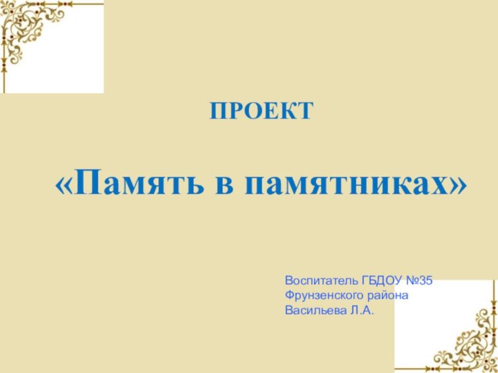 ПРОЕКТ  «Память в памятниках» Воспитатель ГБДОУ №35Фрунзенского района Васильева Л.А.