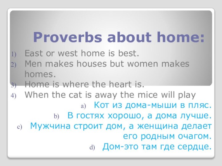 Proverbs about home:East or west home is best.Men makes houses but women
