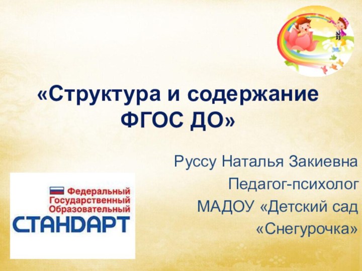 «Структура и содержание ФГОС ДО»  Руссу Наталья ЗакиевнаПедагог-психолог МАДОУ «Детский сад «Снегурочка»