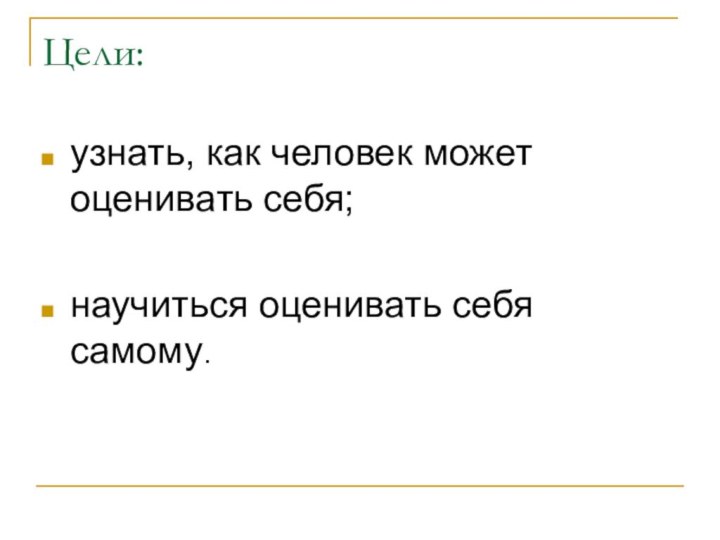 Цели: узнать, как человек может оценивать себя;научиться оценивать себя самому.