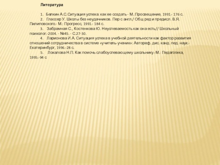 Литература 1.     Белкин А.С.Ситуация успеха: как ее создать - М.:Просвещение, 1991.- 176 с.2.      Глассер У.