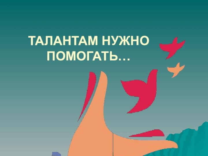 ТАЛАНТАМ НУЖНО ПОМОГАТЬ…