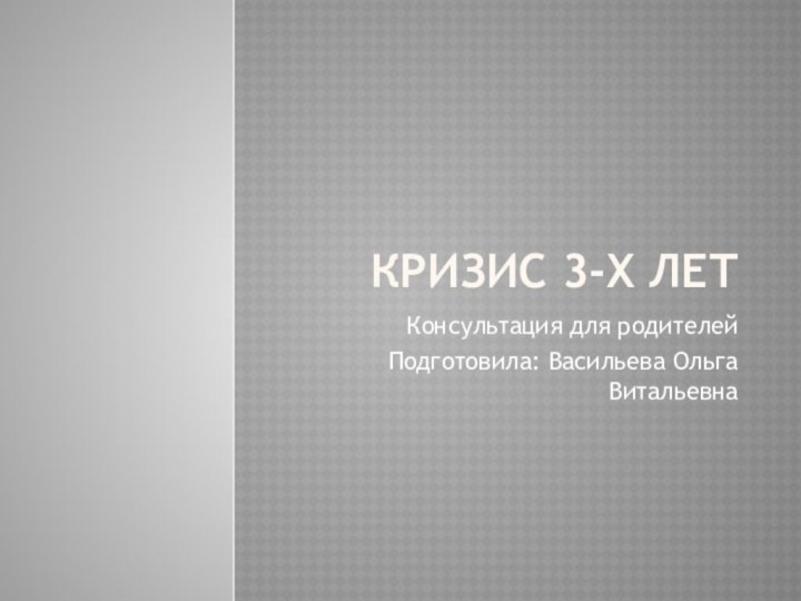 Кризис 3-х летКонсультация для родителейПодготовила: Васильева Ольга Витальевна