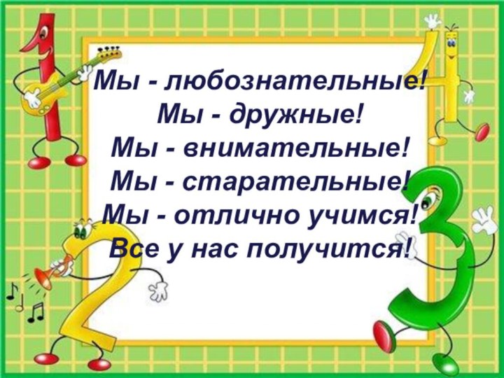 Мы - любознательные! Мы - дружные! Мы - внимательные! Мы - старательные!