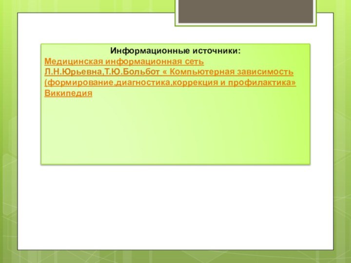 Информационные источники:Медицинская информационная сеть Л.Н.Юрьевна,Т.Ю.Больбот « Компьютерная зависимость (формирование,диагностика,коррекция и профилактика»Википедия