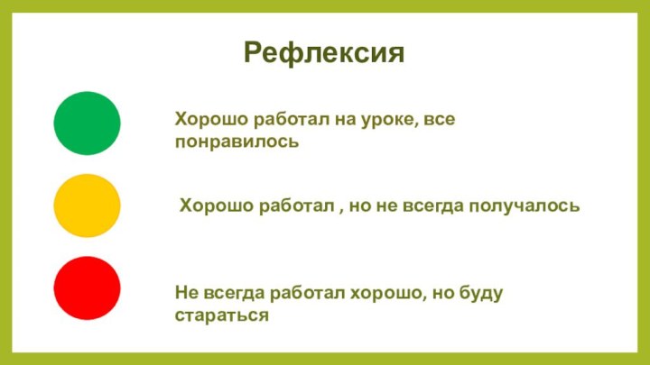 РефлексияХорошо работал на уроке, все понравилосьХорошо работал , но не всегда получалосьНе