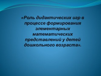 Роль дидактических игр в процессе формирования элементарных математических представлений у детей дошкольного возраста. презентация к уроку по математике (старшая группа)