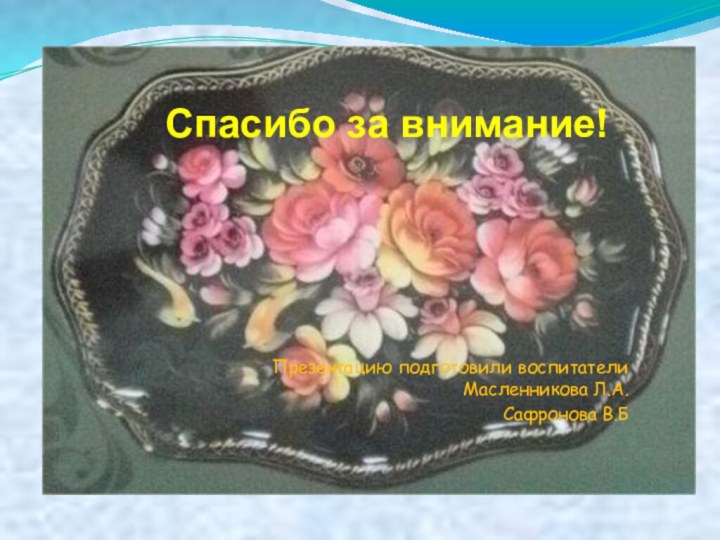 Спасибо за внимание!Презентацию подготовили воспитатели Масленникова Л.А.Сафронова В.Б