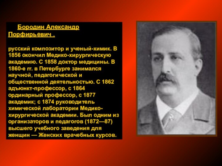 Бородин Александр Порфирьевич , русский композитор и ученый-химик. В 1856