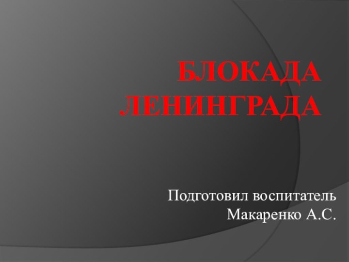 Блокада ЛенинградаПодготовил воспитательМакаренко А.С.